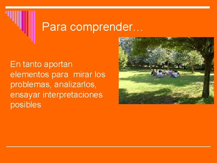 Para comprender… En tanto aportan elementos para mirar los problemas, analizarlos, ensayar interpretaciones posibles