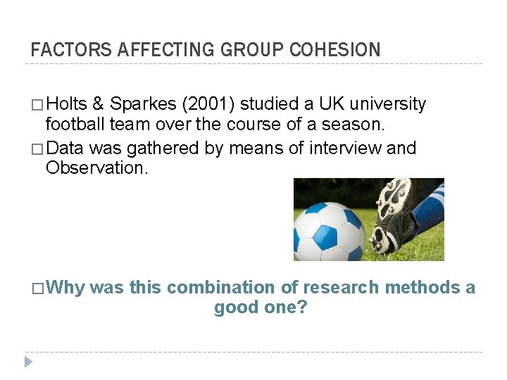 FACTORS AFFECTING GROUP COHESION � Holts & Sparkes (2001) studied a UK university football