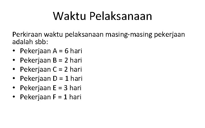 Waktu Pelaksanaan Perkiraan waktu pelaksanaan masing-masing pekerjaan adalah sbb: • Pekerjaan A = 6