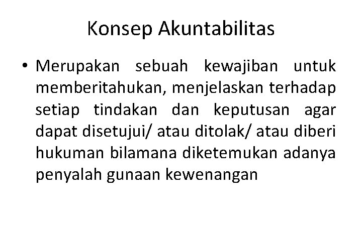 Konsep Akuntabilitas • Merupakan sebuah kewajiban untuk memberitahukan, menjelaskan terhadap setiap tindakan dan keputusan