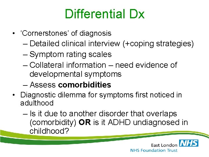 Differential Dx • ‘Cornerstones’ of diagnosis – Detailed clinical interview (+coping strategies) – Symptom