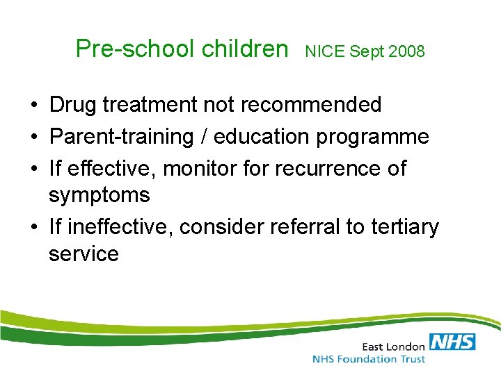 Pre-school children NICE Sept 2008 • Drug treatment not recommended • Parent-training / education