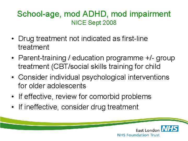 School-age, mod ADHD, mod impairment NICE Sept 2008 • Drug treatment not indicated as