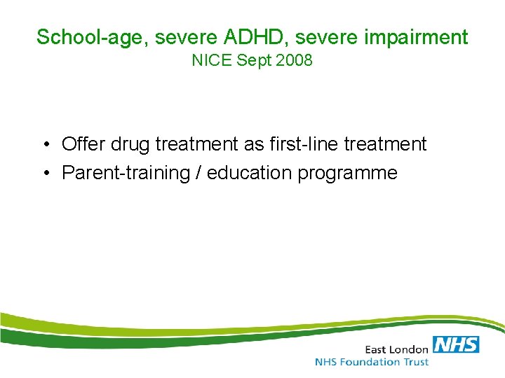 School-age, severe ADHD, severe impairment NICE Sept 2008 • Offer drug treatment as first-line