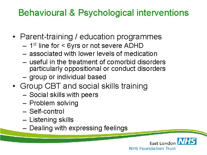 Behavioural & Psychological interventions • Parent-training / education programmes – 1 st line for