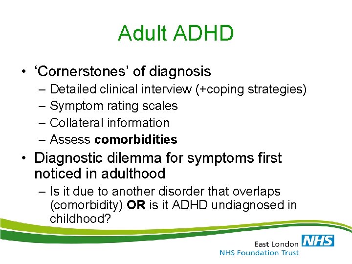 Adult ADHD • ‘Cornerstones’ of diagnosis – Detailed clinical interview (+coping strategies) – Symptom