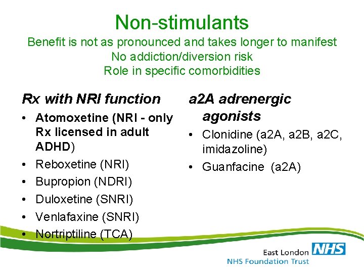 Non-stimulants Benefit is not as pronounced and takes longer to manifest No addiction/diversion risk