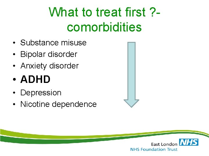 What to treat first ? comorbidities • Substance misuse • Bipolar disorder • Anxiety