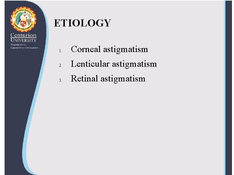 ETIOLOGY 1. Corneal astigmatism 2. Lenticular astigmatism 3. Retinal astigmatism 