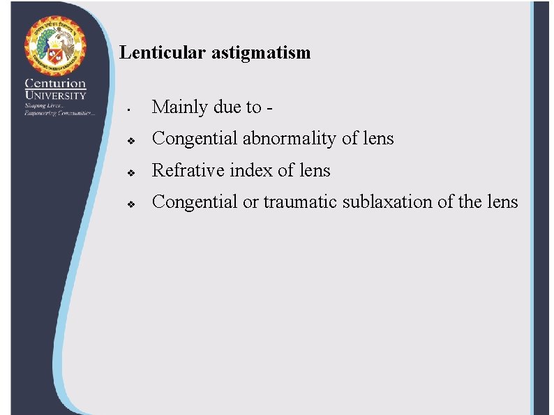 Lenticular astigmatism • Mainly due to - v Congential abnormality of lens v Refrative