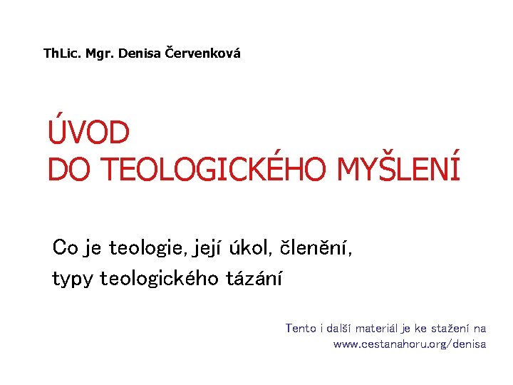Th. Lic. Mgr. Denisa Červenková ÚVOD DO TEOLOGICKÉHO MYŠLENÍ Co je teologie, její úkol,