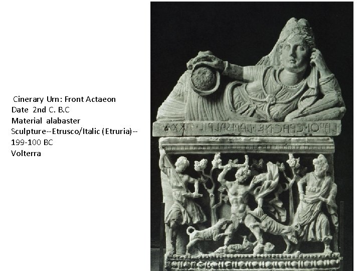  Cinerary Urn: Front Actaeon Date 2 nd C. B. C Material alabaster Sculpture--Etrusco/Italic