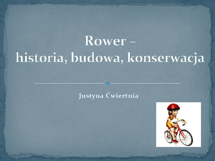 Rower – historia, budowa, konserwacja Justyna Ćwiertnia 