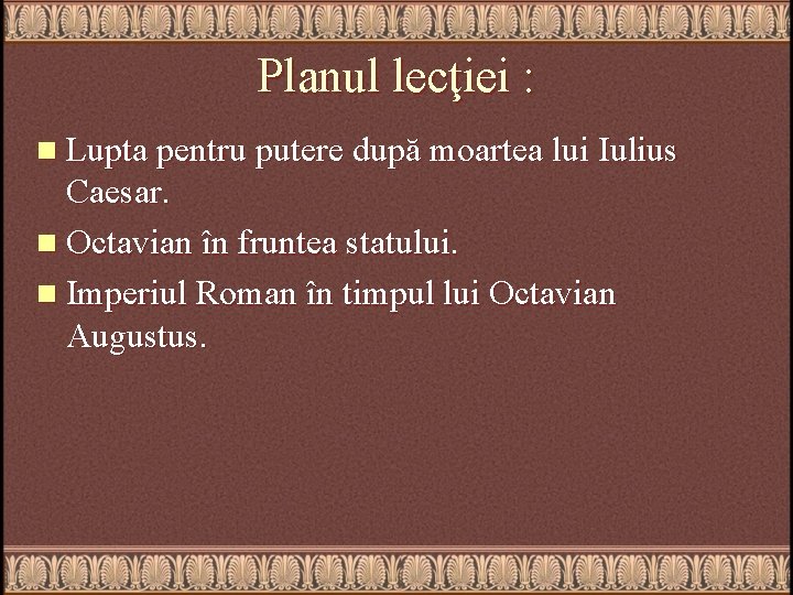 Planul lecţiei : n Lupta pentru putere după moartea lui Iulius Caesar. n Octavian