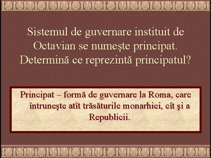 Sistemul de guvernare instituit de Octavian se numeşte principat. Determină ce reprezintă principatul? Principat
