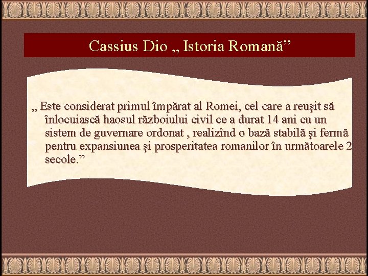 Cassius Dio „ Istoria Romană” „ Este considerat primul împărat al Romei, cel care