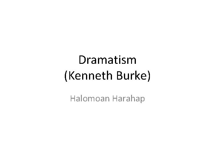 Dramatism (Kenneth Burke) Halomoan Harahap 