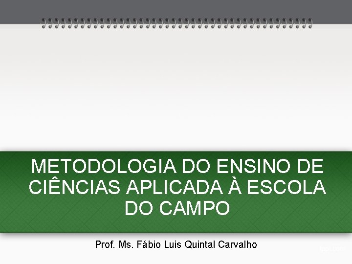 METODOLOGIA DO ENSINO DE CIÊNCIAS APLICADA À ESCOLA DO CAMPO Prof. Ms. Fábio Luis METODOLOGIA DO ENSINO DE CIÊNCIAS APLICADA À ESCOLA DO CAMPO Prof. Ms. Fábio Luis