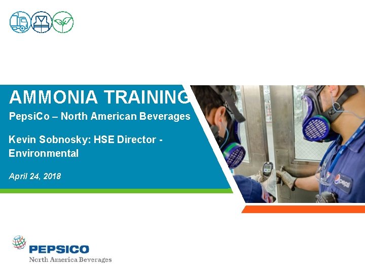 AMMONIA TRAINING Pepsi. Co – North American Beverages Kevin Sobnosky: HSE Director Environmental April