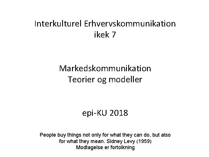 Interkulturel Erhvervskommunikation ikek 7 Markedskommunikation Teorier og modeller epi-KU 2018 People buy things not