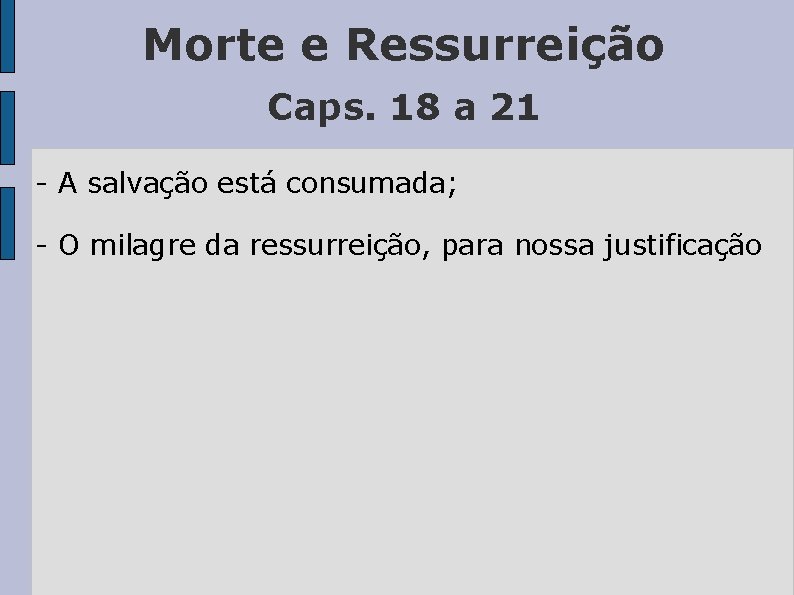 Morte e Ressurreição Caps. 18 a 21 - A salvação está consumada; - O