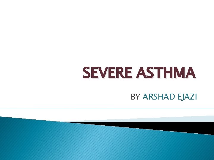 SEVERE ASTHMA BY ARSHAD EJAZI 