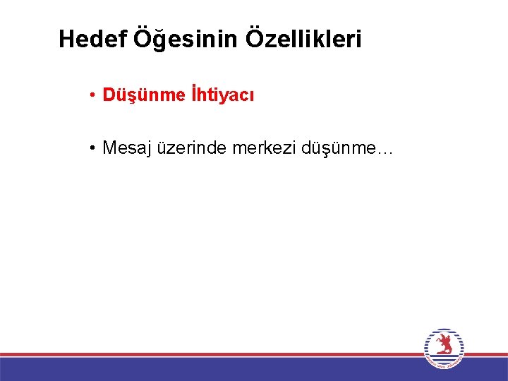 Hedef Öğesinin Özellikleri • Düşünme İhtiyacı • Mesaj üzerinde merkezi düşünme… 