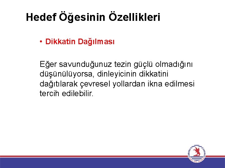 Hedef Öğesinin Özellikleri • Dikkatin Dağılması Eğer savunduğunuz tezin güçlü olmadığını düşünülüyorsa, dinleyicinin dikkatini