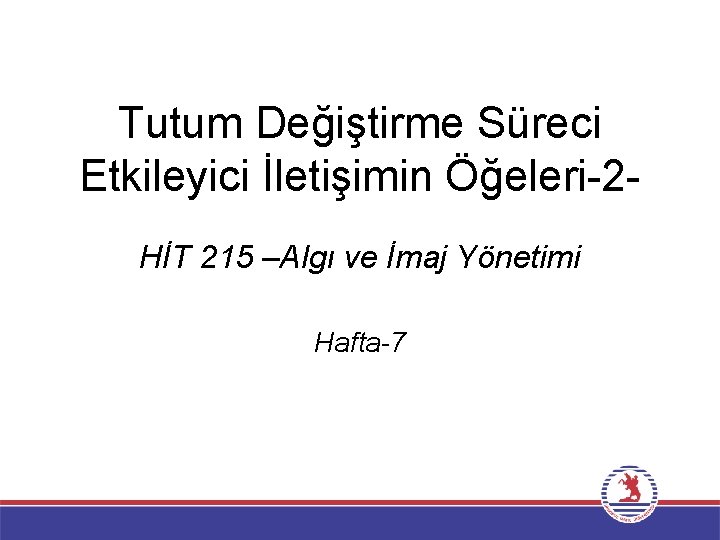 Tutum Değiştirme Süreci Etkileyici İletişimin Öğeleri-2 HİT 215 –Algı ve İmaj Yönetimi Hafta-7 