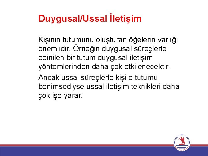 Duygusal/Ussal İletişim Kişinin tutumunu oluşturan öğelerin varlığı önemlidir. Örneğin duygusal süreçlerle edinilen bir tutum