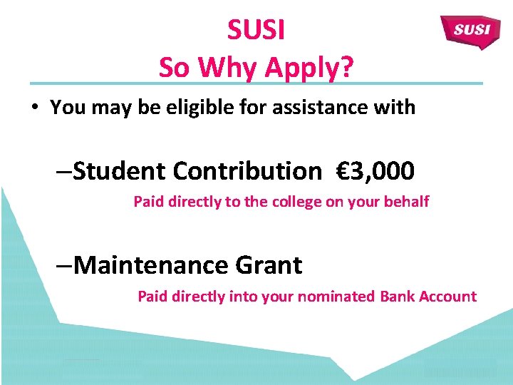 SUSI So Why Apply? • You may be eligible for assistance with –Student Contribution