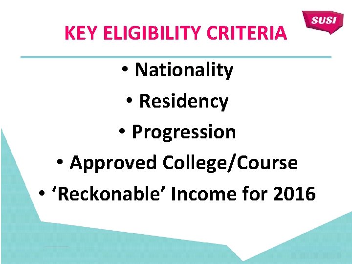 KEY ELIGIBILITY CRITERIA • Nationality • Residency • Progression • Approved College/Course • ‘Reckonable’
