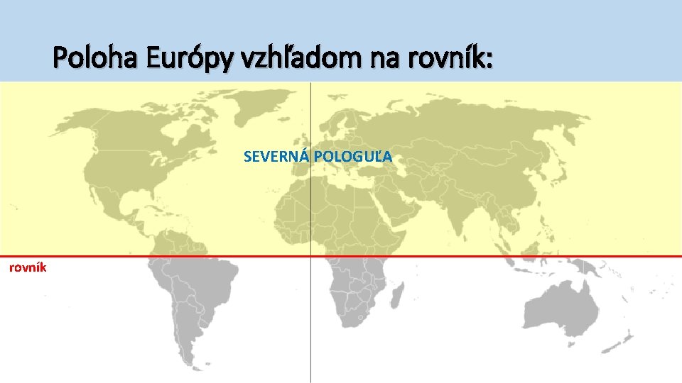 Poloha Európy vzhľadom na rovník: SEVERNÁ POLOGUĽA rovník 