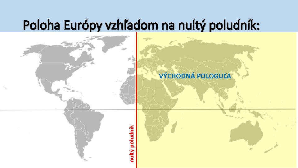 Poloha Európy vzhľadom na nultý poludník: nultý poludník VÝCHODNÁ POLOGUĽA 