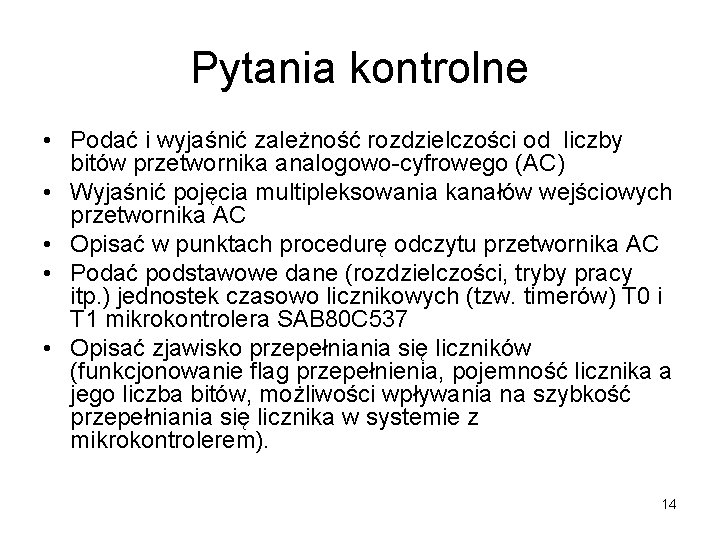 Pytania kontrolne • Podać i wyjaśnić zależność rozdzielczości od liczby bitów przetwornika analogowo-cyfrowego (AC)