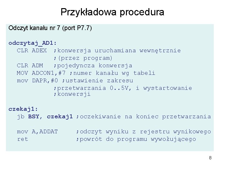 Przykładowa procedura Odczyt kanału nr 7 (port P 7. 7) odczytaj_AD 1: CLR ADEX