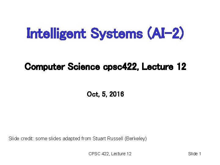 Intelligent Systems (AI-2) Computer Science cpsc 422, Lecture 12 Oct, 5, 2016 Slide credit: