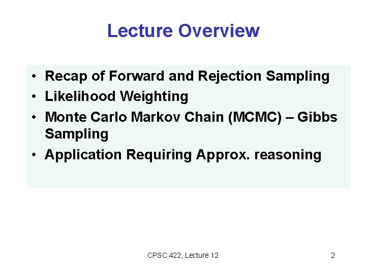 Lecture Overview • Recap of Forward and Rejection Sampling • Likelihood Weighting • Monte