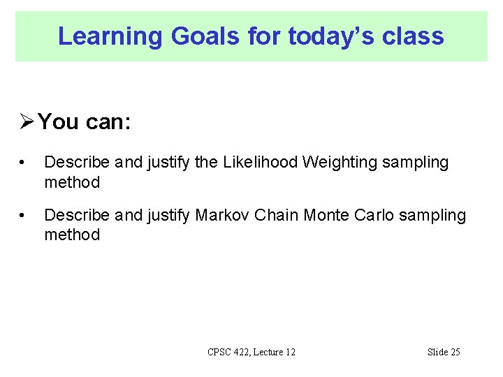 Learning Goals for today’s class You can: • Describe and justify the Likelihood Weighting