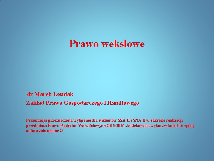 Prawo wekslowe dr Marek Leśniak Zakład Prawa Gospodarczego i Handlowego Prezentacja przeznaczona wyłącznie dla