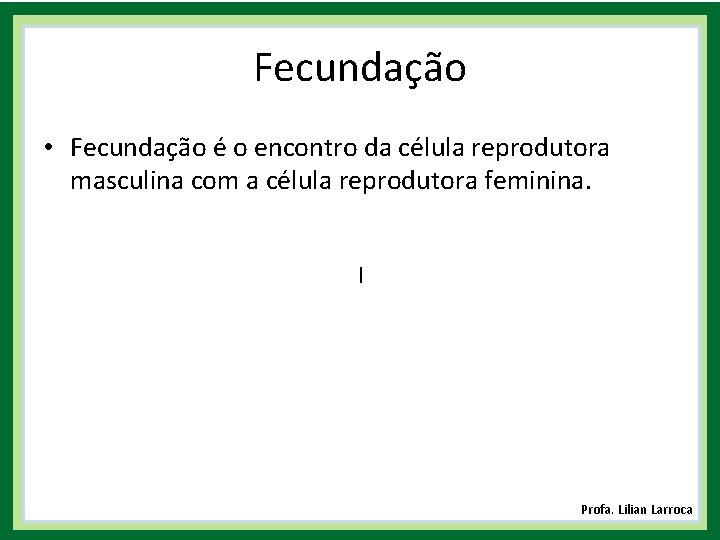 Fecundação • Fecundação é o encontro da célula reprodutora masculina com a célula reprodutora