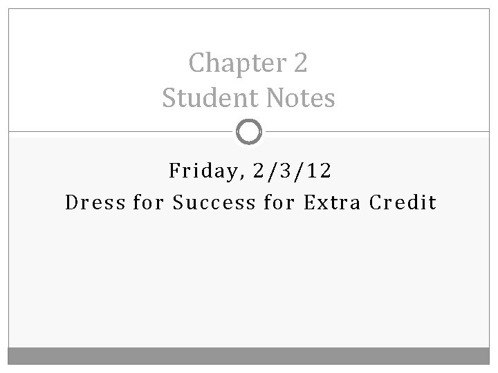 Chapter 2 Student Notes Friday, 2/3/12 Dress for Success for Extra Credit 