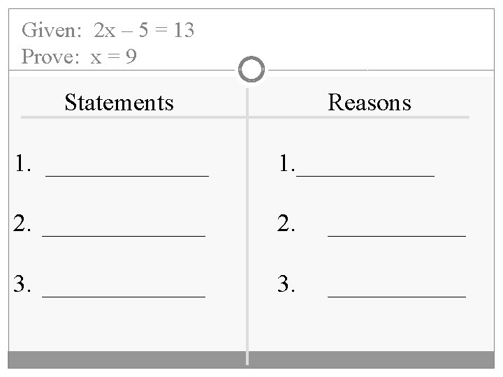 Given: 2 x – 5 = 13 Prove: x = 9 Statements Reasons 1.