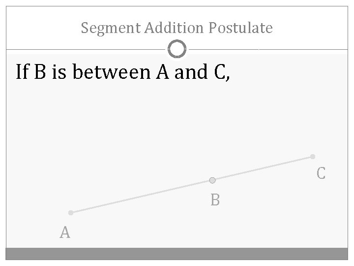 Segment Addition Postulate If B is between A and C, C B A 