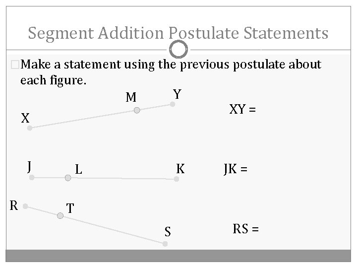 Segment Addition Postulate Statements �Make a statement using the previous postulate about each figure.