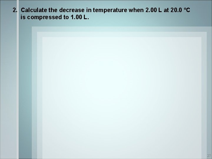 2. Calculate the decrease in temperature when 2. 00 L at 20. 0 °C