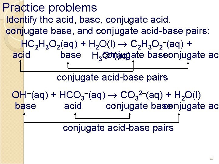 Practice problems Identify the acid, base, conjugate acid, conjugate base, and conjugate acid-base pairs: