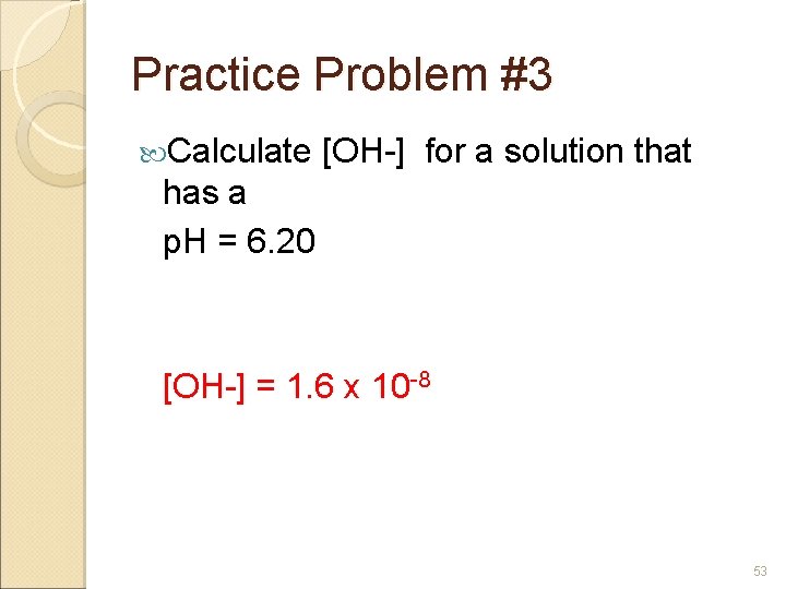 Practice Problem #3 Calculate [OH-] for a solution that has a p. H =