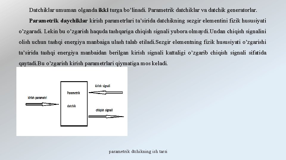 Datchiklar umuman olganda ikki turga bo’linadi. Parametrik datchiklar va datchik generatorlar. Parametrik daychiklar kirish