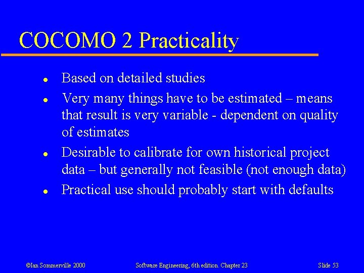 COCOMO 2 Practicality l l Based on detailed studies Very many things have to